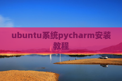 ubuntu系统pycharm安装教程 ubuntu系统pycharm安装教程